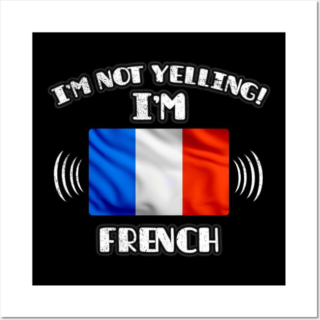 I'm Not Yelling I'm French - Gift for French With Roots From France Wall Art by Country Flags